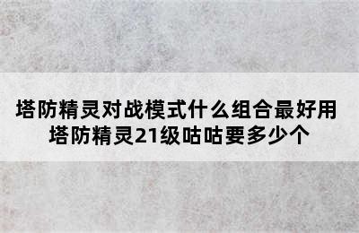 塔防精灵对战模式什么组合最好用 塔防精灵21级咕咕要多少个